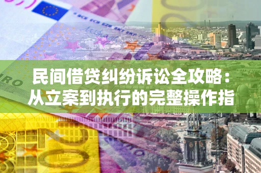 济南民间借贷纠纷诉讼全攻略：从立案到执行的完整操作指南