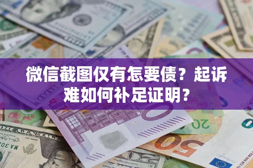 济南微信截图仅有怎要债？起诉难如何补足证明？