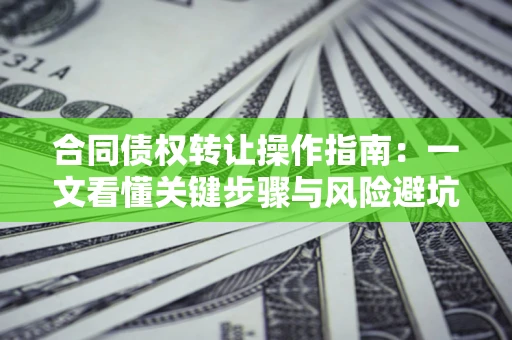 济南合同债权转让操作指南：一文看懂关键步骤与风险避坑