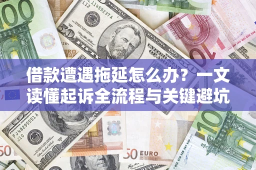济南借款遭遇拖延怎么办？一文读懂起诉全流程与关键避坑指南