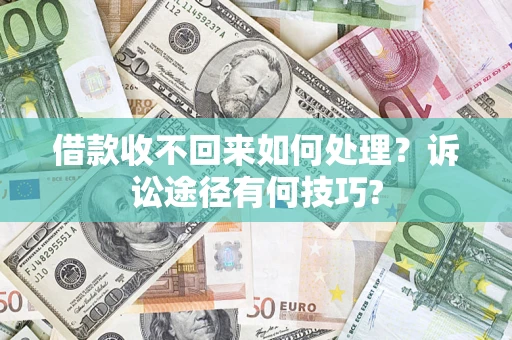 济南借款收不回来如何处理？诉讼途径有何技巧?