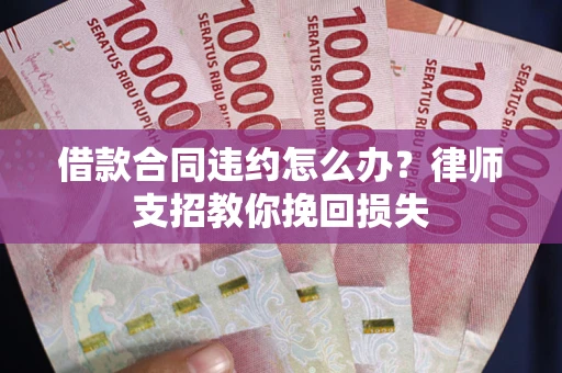 济南借款合同违约怎么办？律师支招教你挽回损失