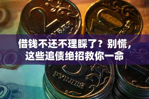 济南借钱不还不理睬了？别慌，这些追债绝招救你一命