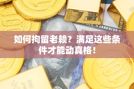 济南如何拘留老赖？满足这些条件才能动真格！