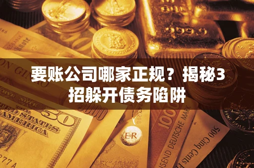 济南要账公司哪家正规？揭秘3招躲开债务陷阱