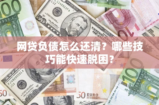 济南网贷负债怎么还清？哪些技巧能快速脱困？