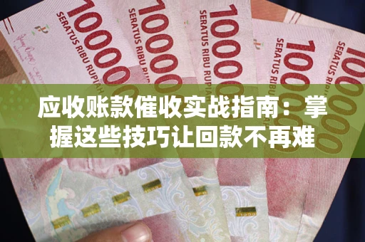 济南应收账款催收实战指南：掌握这些技巧让回款不再难