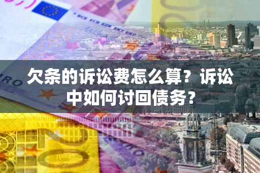 济南欠条的诉讼费怎么算？诉讼中如何讨回债务？