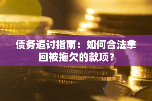 济南债务追讨指南：如何合法拿回被拖欠的款项？