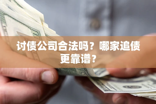 济南讨债公司合法吗？哪家追债更靠谱？