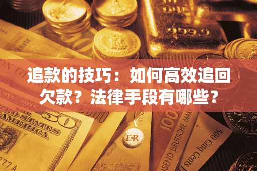 济南追款的技巧：如何高效追回欠款？法律手段有哪些？