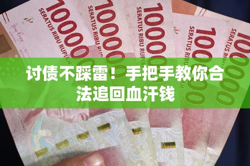 济南讨债不踩雷！手把手教你合法追回血汗钱