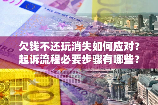 济南欠钱不还玩消失如何应对？起诉流程必要步骤有哪些？