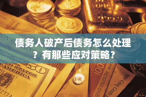 济南债务人破产后债务怎么处理？有那些应对策略？